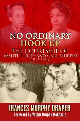 No Ordinary Hook Up: The Courtship of Vashti Turley and Carl Murphy 1915-1916 by Draper, Frances Murphy