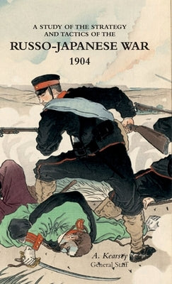 A Study of the Strategy and Tactics of the Russo-Japanese War, 1904 by Kearsey, A.