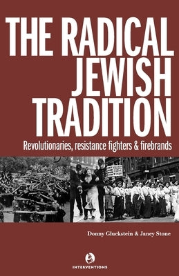 The Radical Jewish Tradition: Revolutionaries, Resistance Fighters and Firebrands by Gluckstein, Donny