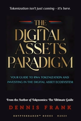 The Digital Assets Paradigm: Your Guide to RWA Tokenization and Investing in the Digital Asset Ecosystem by Frank, Dennis