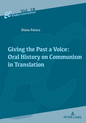 Giving the Past a Voice: Oral History on Communism in Translation by Painca, Diana