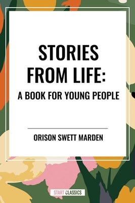Stories from Life: A Book for Young People by Swett Marden, Orison