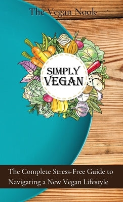 Simply Vegan: The Complete Stress-Free Guide to Navigating a New Vegan Lifestyle by Gardener, Vanessa
