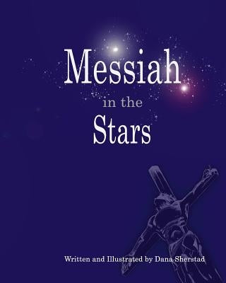Messiah in the Stars: 35 Devotionals revealing Christ in the Constellations by Sherstad, Dana