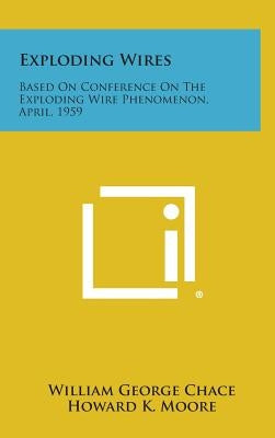 Exploding Wires: Based on Conference on the Exploding Wire Phenomenon, April, 1959 by Chace, William George