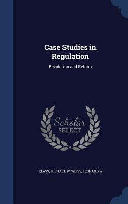 Case Studies in Regulation: Revolution and Reform by W, Klass Michael
