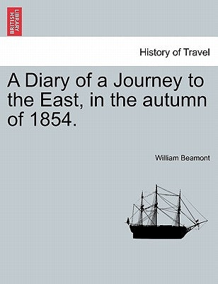 A Diary of a Journey to the East, in the autumn of 1854. by Beamont, William