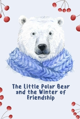 The Little Polar Bear and the Winter of Friendship: A Story About Love, Family, and the Power of Friendship in the Arctic by Hadi, Rabea