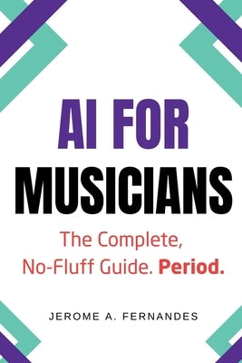AI for Musicians: The Complete, No-Fluff Guide by Fernandes, Jerome A.