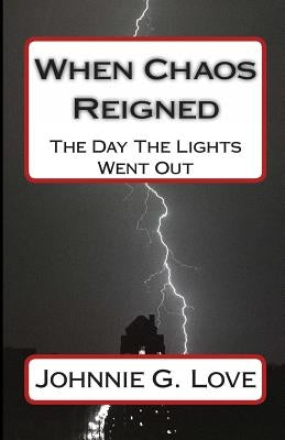 When Chaos Reigned: The Day The Lights Went Out by Love, Johnnie G.