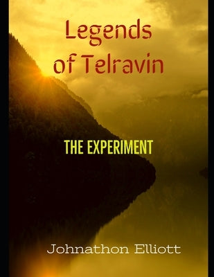 Legends of Telravin: The Experiment by Elliott, Johnathon