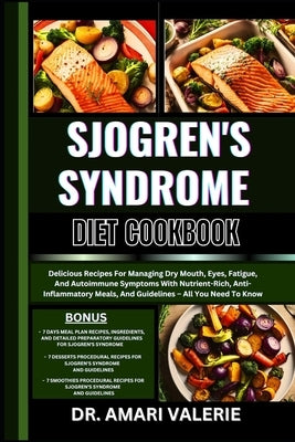 Sjogren's Syndrome Diet Cookbook: Delicious Recipes For Managing Dry Mouth, Eyes, Fatigue, And Autoimmune Symptoms With Nutrient-Rich, Anti-Inflammato by Valerie, Amari