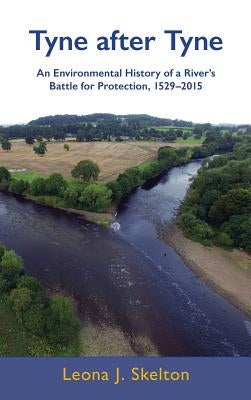 Tyne after Tyne: An Environmental History of a River's Battle for Protection 1529-2015 by Skelton, Leona J.