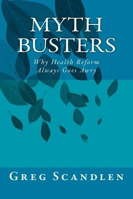 Myth Busters: Why Health Reform Always Goes Awry by Scandlen, Greg