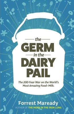 The Germ In The Dairy Pail: The 200-Year War on the World's Most Amazing Food-Milk. by Maready, Forrest