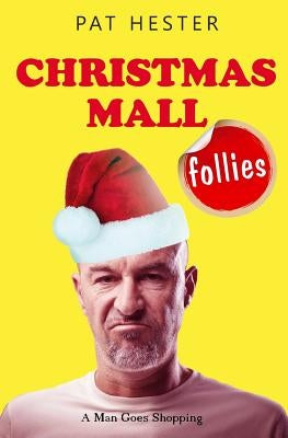 Christmas Mall Follies: A Man Goes Shopping by Hester, Pat
