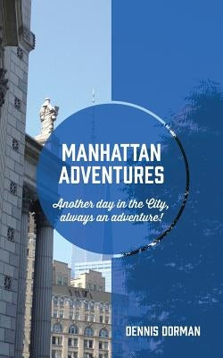 Manhattan Adventures: Just another day in the city, always an adventure! by Dorman, Dennis