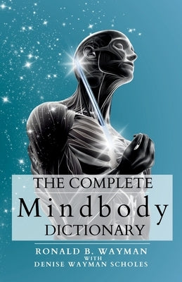 The Complete Mindbody Dictionary Expanded Edition: For the Mindful and Wellness Minded with Mindbody Awareness by Scholes, Denise Wayman
