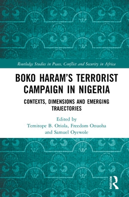 Boko Haram's Terrorist Campaign in Nigeria: Contexts, Dimensions and Emerging Trajectories by Oriola, Temitope B.