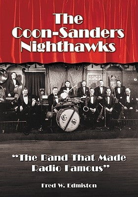 The Coon-Sanders Nighthawks: "The Band That Made Radio Famous" by Edmiston, Fred W.