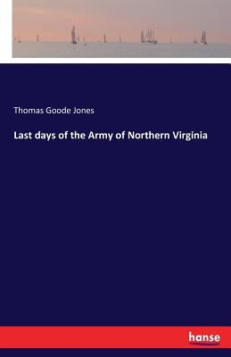 Last days of the Army of Northern Virginia by Jones, Thomas Goode