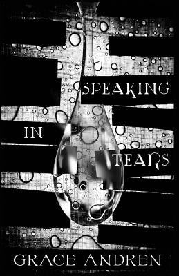 Speaking In Tears: The Poetry In Grief by Andren, Grace