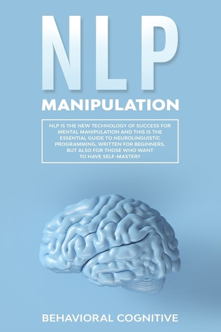Nlp Manipulation: NLP is the new technology of success for mental manipulation and this is the essential guide to neurolinguistic progra by Cognitive, Behavioral
