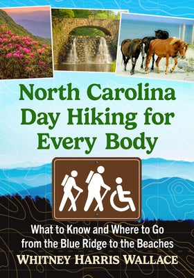 North Carolina Day Hiking for Every Body: What to Know and Where to Go from the Blue Ridge to the Beaches by Wallace, Whitney Harris