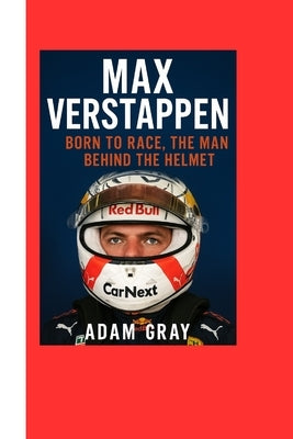 Max Verstappen: Born to Race, The Man Behind the Helmet by Gray, Adam