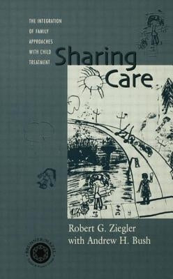 Sharing Care: The Integration of Family Approaches with Child Treatment by Ziegler, Robert