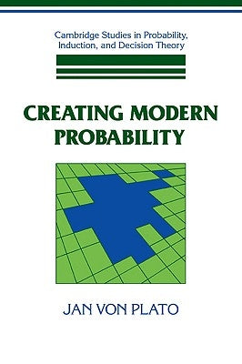 Creating Modern Probability: Its Mathematics, Physics and Philosophy in Historical Perspective by Plato, Jan Von