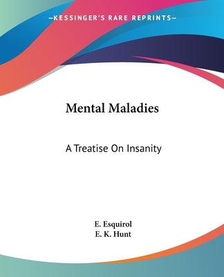 Mental Maladies: A Treatise On Insanity by Esquirol, E.
