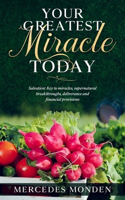 Your Greatest Miracle Today: (Salvation: Key To Miracles, Supernatural Breakthroughs, Deliverance And Financial Provision) by Monden, Mercedes