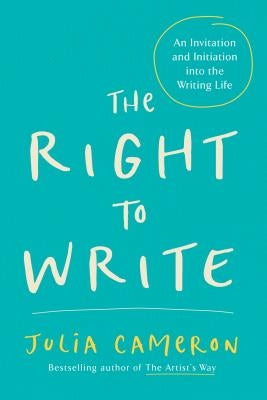 The Right to Write: An Invitation and Initiation Into the Writing Life by Cameron, Julia