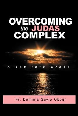 OVERCOMING THE JUDAS COMPLEX A Tap into Grace by Obour, Dominic Savio