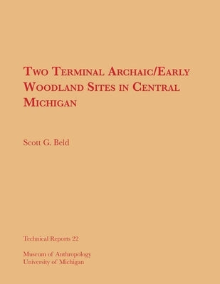 Two Terminal Archaic/Early Woodland Sites in Central Michigan: Volume 22 by Beld, Scott G.