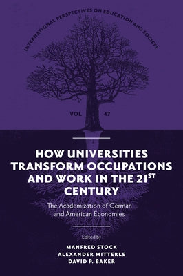 How Universities Transform Occupations and Work in the 21st Century: The Academization of German and American Economies by Stock, Manfred