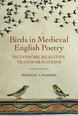 Birds in Medieval English Poetry: Metaphors, Realities, Transformations by Warren, Michael J.