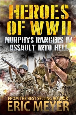 Heroes of World War II: Murphy's Rangers IV - Assault into Hell by Meyer, Eric