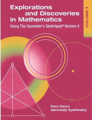 Explorations and Discoveries in Mathematics, Volume 3, Using The Geometer's Sketchpad Version 4 by Eyshinskiy, Gennadiy