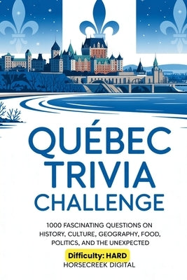 Quebec Trivia Challenge: 1,000 Fascinating Questions on History, Culture, Geography, Food, Politics, and the Unexpected by Digital, Horsecreek