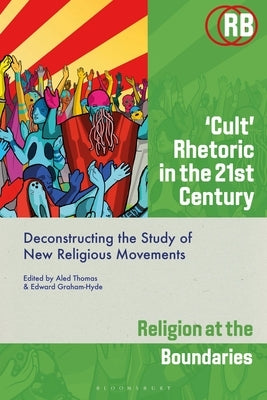 'Cult' Rhetoric in the 21st Century: Deconstructing the Study of New Religious Movements by Newcombe, Suzanne