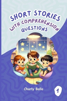 Short Stories with Comprehension Questions 1: For children aged 6 to 8 years old by Balla, Charly