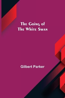 The Going of the White Swan by Parker, Gilbert