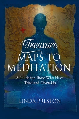 Treasure Maps to Meditation: A Guide For Those Who Have Tried and Given Up by Preston, Linda