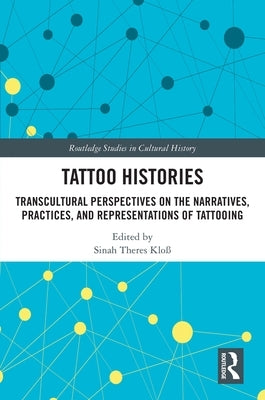 Tattoo Histories: Transcultural Perspectives on the Narratives, Practices, and Representations of Tattooing by Kloß, Sinah Theres