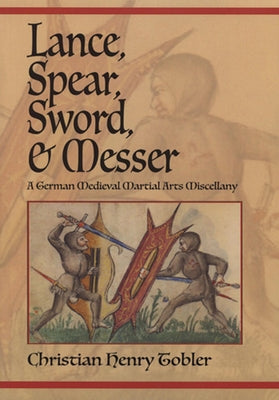 Lance, Spear, Sword, and Messer: A German Medieval Martial Arts Miscellany by Tobler, Christian Henry