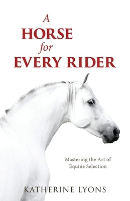 A Horse for Every Rider: Mastering the Art of Equine Selection by Lyons, Katherine