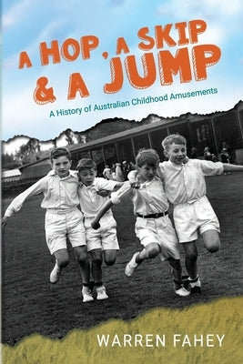 A Hop, A Skip & A Jump: A History of Australian Childhood Amusements by Fahey, Warren