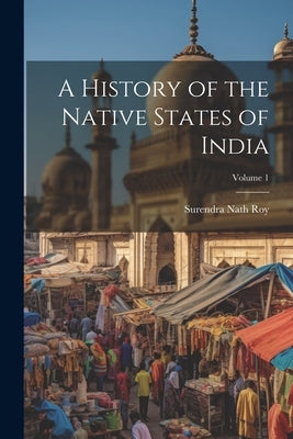 A History of the Native States of India; Volume 1 by Roy, Surendra Nath